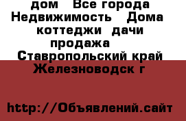 дом - Все города Недвижимость » Дома, коттеджи, дачи продажа   . Ставропольский край,Железноводск г.